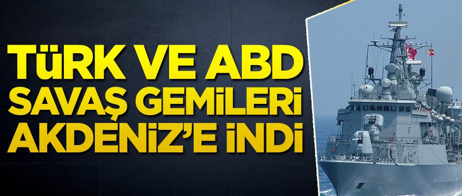 Türkiye ve ABD savaş gemileri Akdeniz'e indi