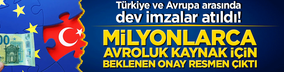 Türkiye ve Avrupa arasında dev imzalar atıldı! Milyonlarca avroluk kaynak için beklenen onay resmen çıktı