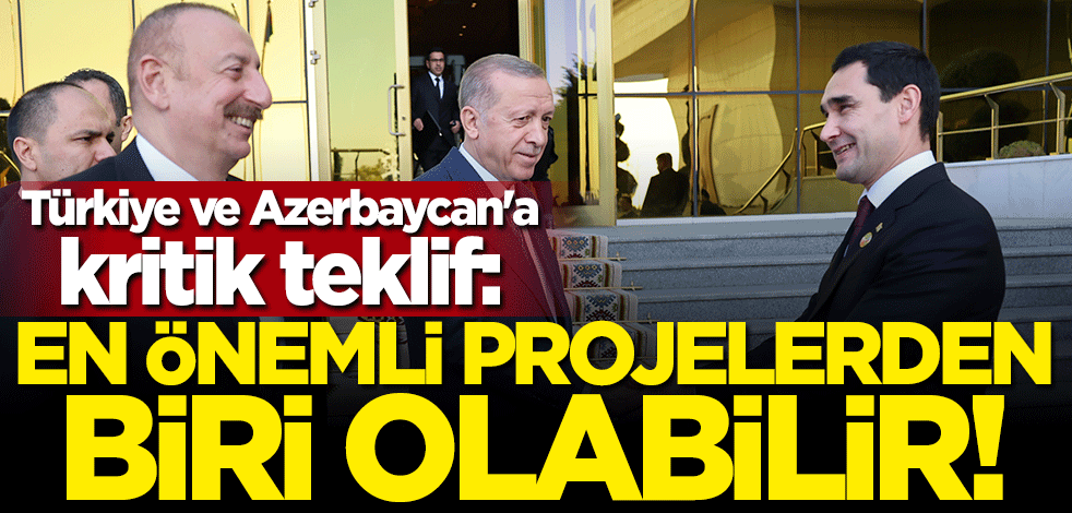 Türkiye ve Azerbaycan'a kritik teklif: En önemli projelerden biri olabilir
