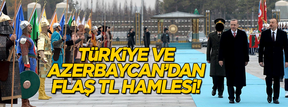 Türkiye ve Azerbaycan'dan flaş Türk Lirası hamlesi!