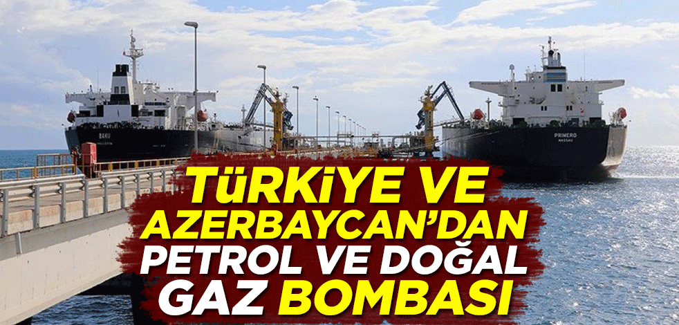 Türkiye ve Azerbaycan'dan petrol ve doğal gaz bombası