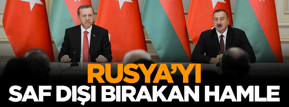 Türkiye ve Azerbaycan'dan Rusya'yı saf dışı bırakacak hamle