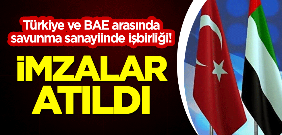 Türkiye ve BAE arasında savunma sanayiinde işbirliği! İmzalar atıldı