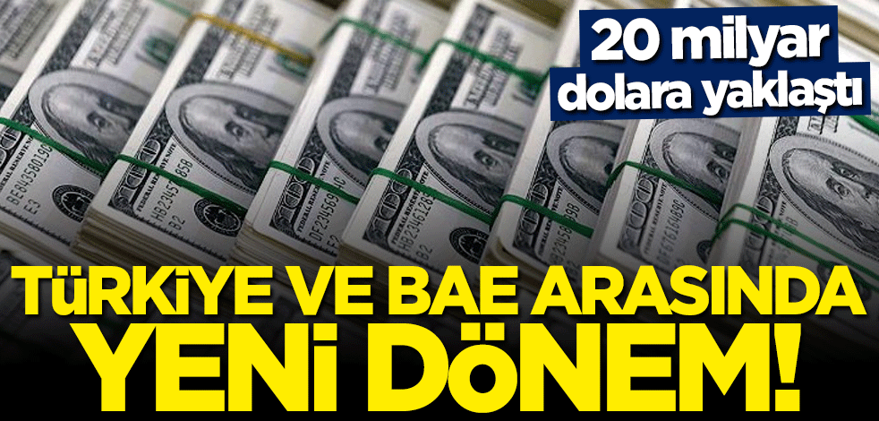 Türkiye ve BAE arasında yeni dönem başlıyor! 20 milyar dolara yaklaştı
