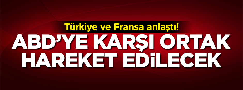 Türkiye ve Fransa anlaştı! Harekete geçiliyor
