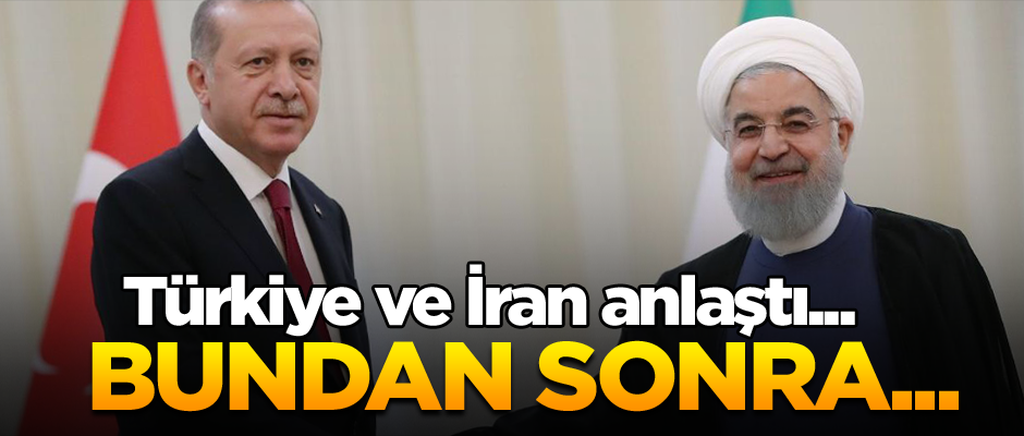Türkiye ve İran anlaştı... Bundan sonra...
