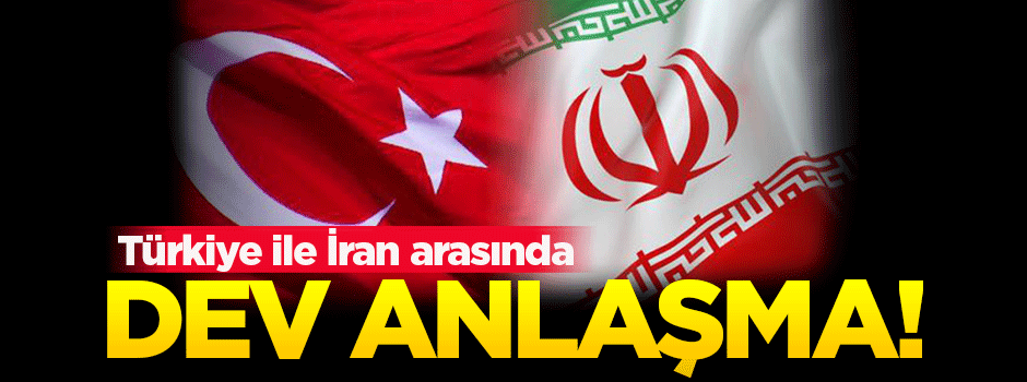 Türkiye ve İran arasında büyük anlaşma