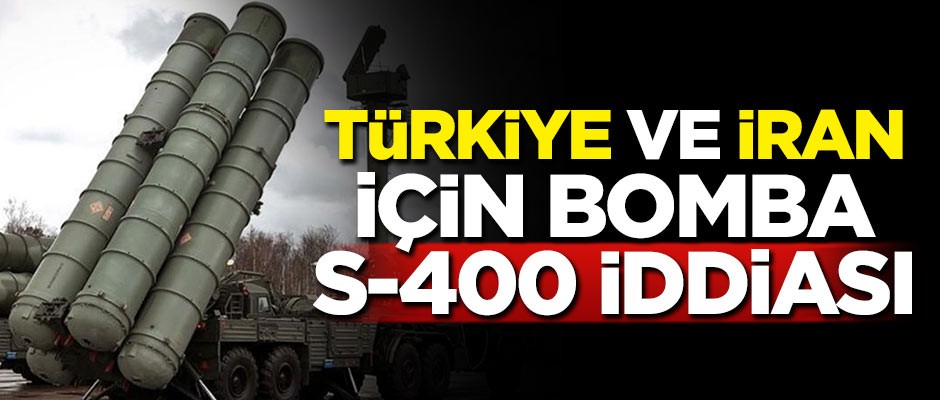 Türkiye ve İran için bomba S-400 iddiası