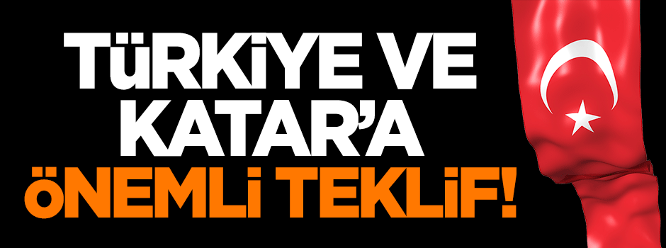 Türkiye ve Katar'a önemli teklif!