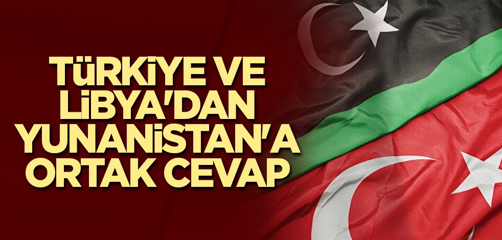 Türkiye ve Libya'dan Yunanistan'a ortak cevap