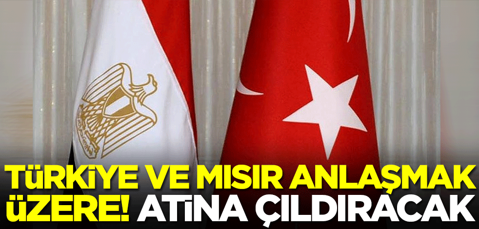 Türkiye ve Mısır anlaşmak üzere! Yunanistan çılgına dönecek
