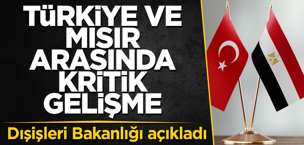 Türkiye ve Mısır arasında kritik gelişme! Dışişleri Bakanlığı açıkladı