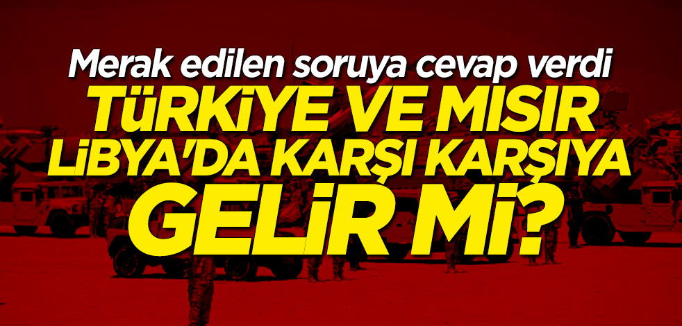 Türkiye ve Mısır Libya’da karşı karşıya gelir mi?