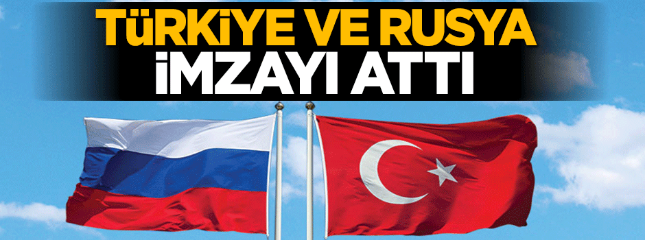 Türkiye ve Rusya arasında imzalar atıldı