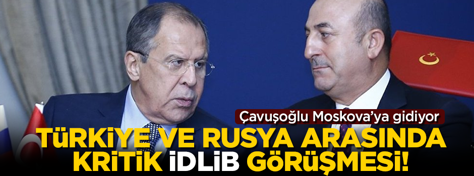 Türkiye ve Rusya arasında kritik İdlib görüşmesi!