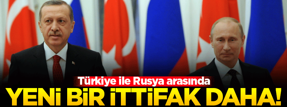 Türkiye ve Rusya arasında yeni bir ittifak kuruldu