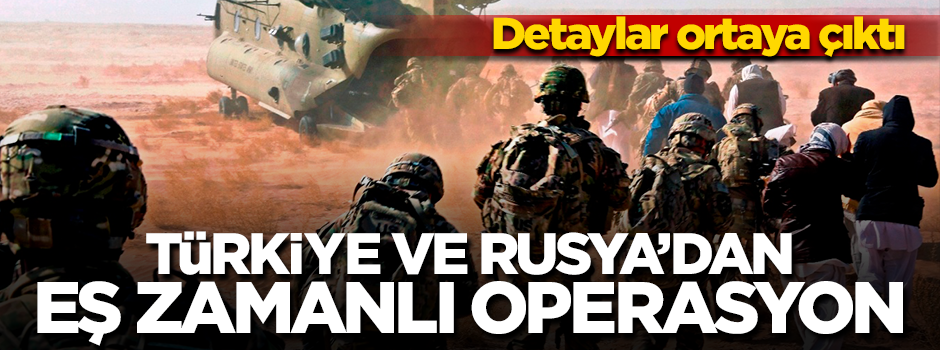 Türkiye ve Rusya eş zamanlı operasyon düzenleyecek!