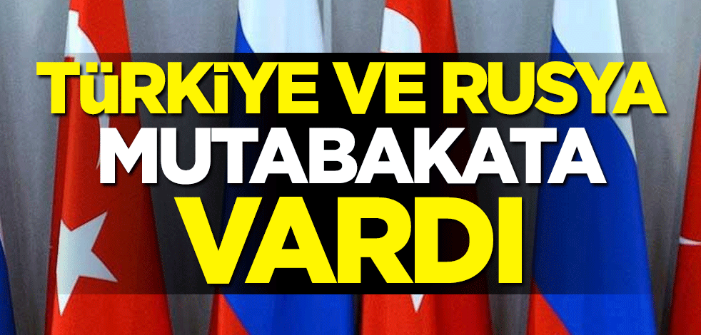 Türkiye ve Rusya mutabakata vardı