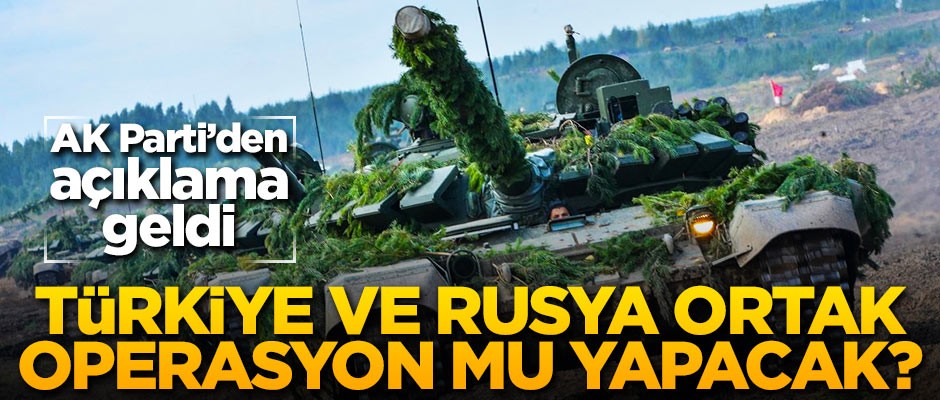 Türkiye ve Rusya ortak operasyon mu yapacak? AK Parti'den açıklama geldi