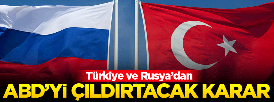 Türkiye ve Rusya'dan ABD'yi çıldırtacak karar