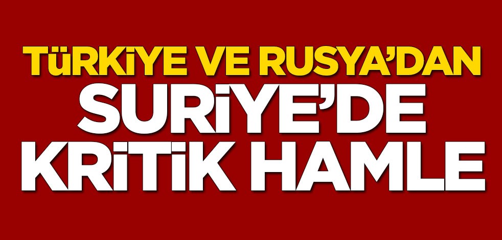 Türkiye ve Rusya'dan Suriye'de kritik hamle