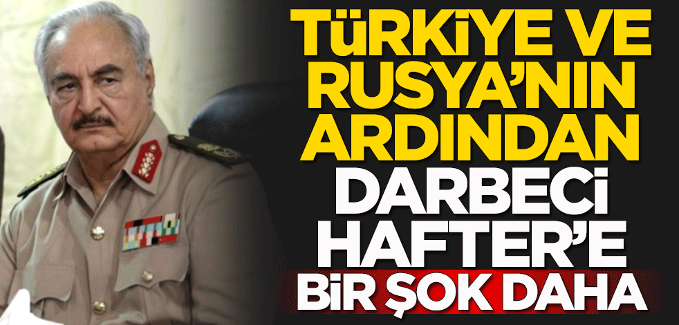 Türkiye ve Rusya'nın ardından darbeci Hafter'e bir şok daha: Askeri seçenekten vazgeç