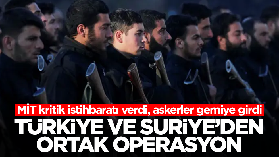 Türkiye ve Suriye'den ortak operasyon! MİT kritik istihbaratı verdi, askerler gemiye girdi