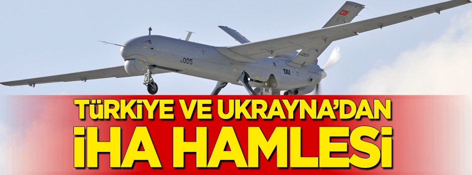 Türkiye ve Ukrayna'dan İHA hamlesi!