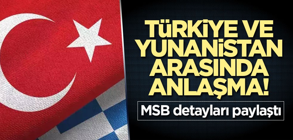 Türkiye ve Yunanistan arasında anlaşma! MSB detayları paylaştı