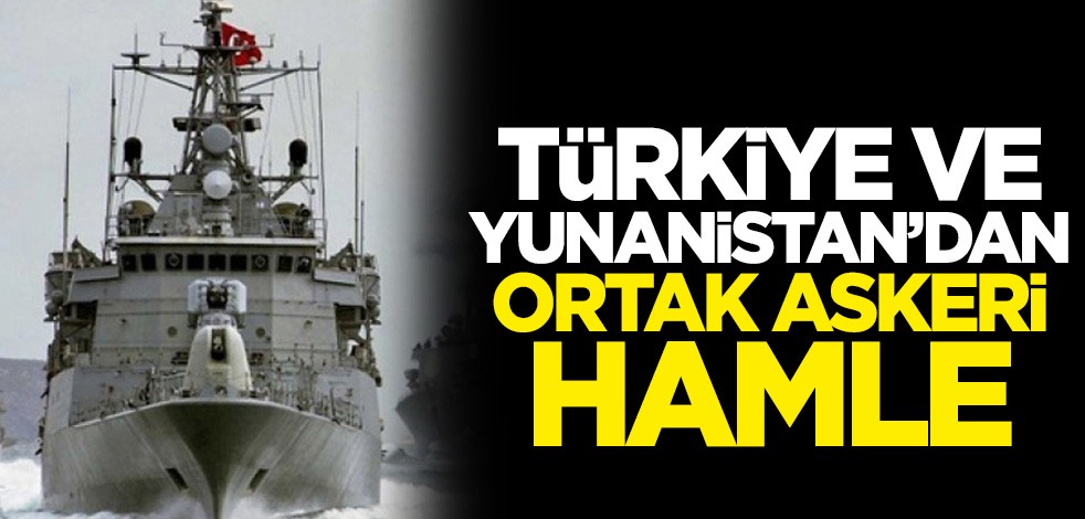 Türkiye ve Yunanistan'dan ortak askeri hamle