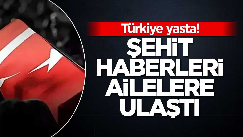 Türkiye yasta! Şehit haberleri ailelere ulaştı