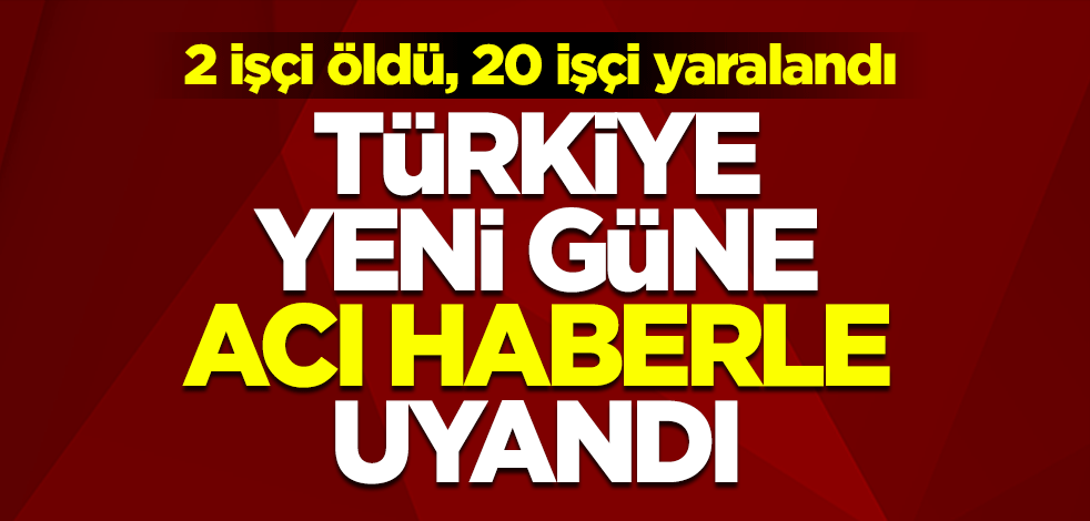 Türkiye yeni güne acı haberle uyandı! Samsun'daki kazada 2 işçi öldü, 20 işçi yaralandı
