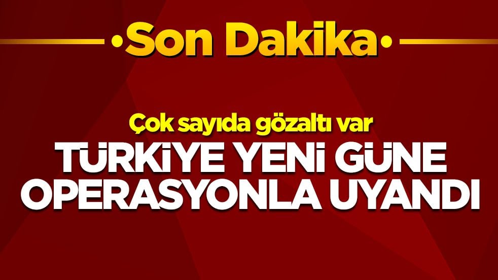 Türkiye yeni güne operasyonla uyandı: Çok sayıda gözaltı var