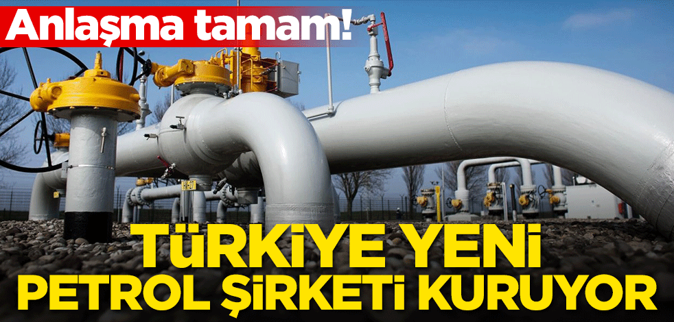 Türkiye yeni petrol şirketi kuruyor! Anlaşma tamam