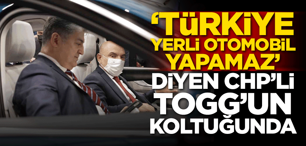 'Türkiye yerli otomobil yapamaz' diyen CHP'li TOGG'un koltuğunda