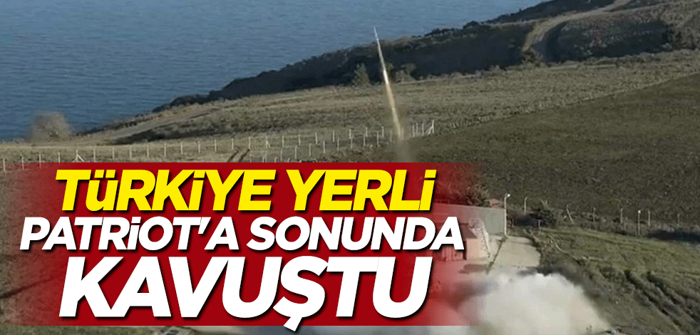 Türkiye yerli Patriot'a sonunda kavuştu