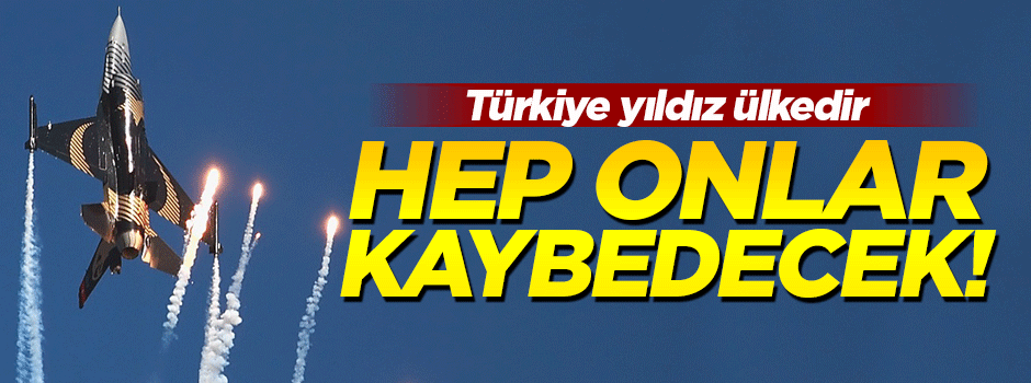 'Türkiye yıldız ülkedir, onlar hep kaybedecek'