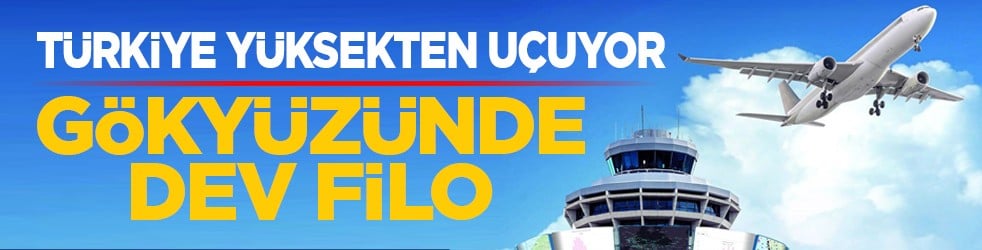 Türkiye yüksekten uçuyor: Gökyüzünde dev filo
