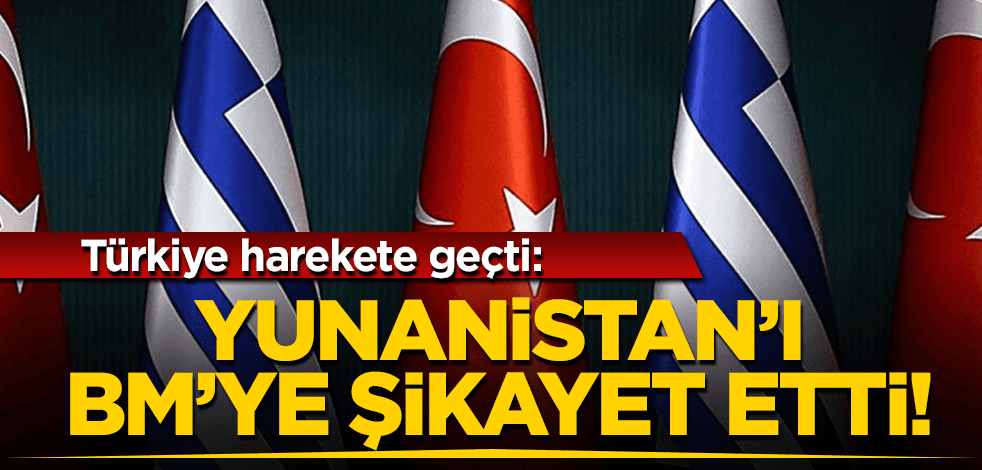 Türkiye, Yunanistan’ı BM’ye şikayet etti