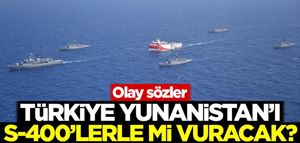 Türkiye Yunanistan'ı S-400'lerle mi vuracak? Olay sözler