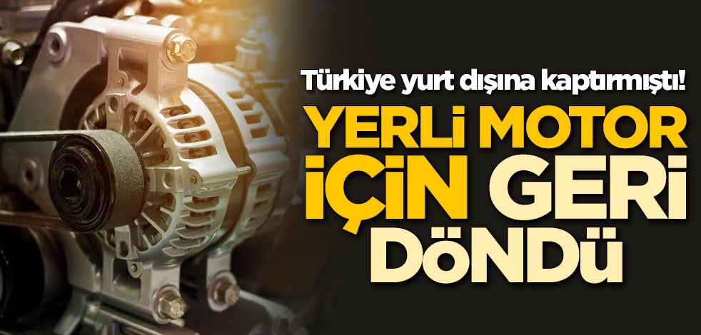 Türkiye yurt dışına kaptırmıştı! "Yerli Motor" için geri döndü