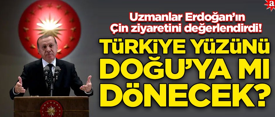  Türkiye yüzünü Doğu’ya mı dönecek? Uzmanlar Erdoğan’ın Çin ziyaretini değerlendirdi