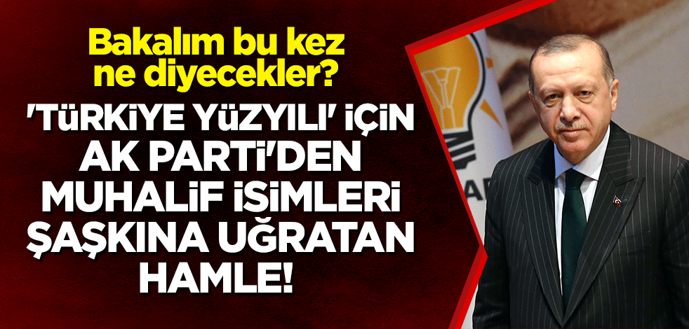'Türkiye Yüzyılı' için AK Parti'den muhalif isimleri şaşkına uğratan hamle! Bakalım bu kez ne diyecekler?