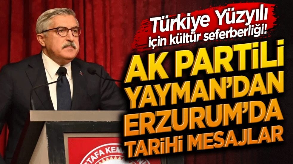 Türkiye Yüzyılı için kültür seferberliği! AK Partili Hüseyin Yayman’dan Erzurum’da tarihi mesajlar