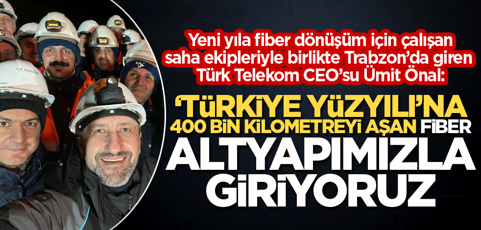 '"Türkiye Yüzyılı"na 400 bin kilometreyi aşan fiber altyapımızla giriyoruz'