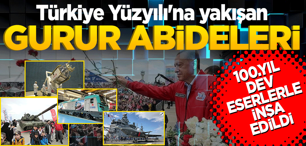 Türkiye Yüzyılı'na yakışan gurur abideleri! 100. yıl dev eserlerle inşa edildi