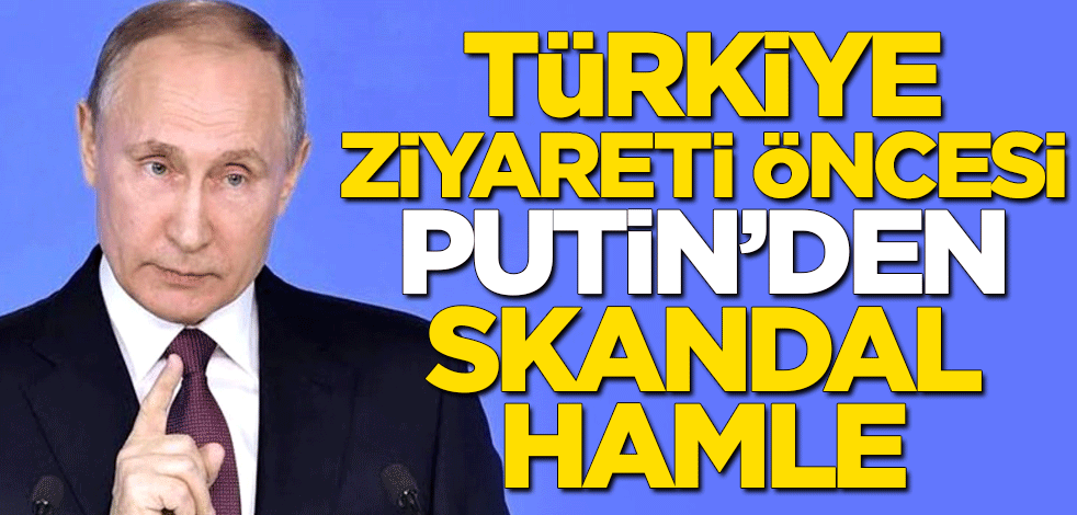 Türkiye ziyareti öncesi Putin'den skandal hamle