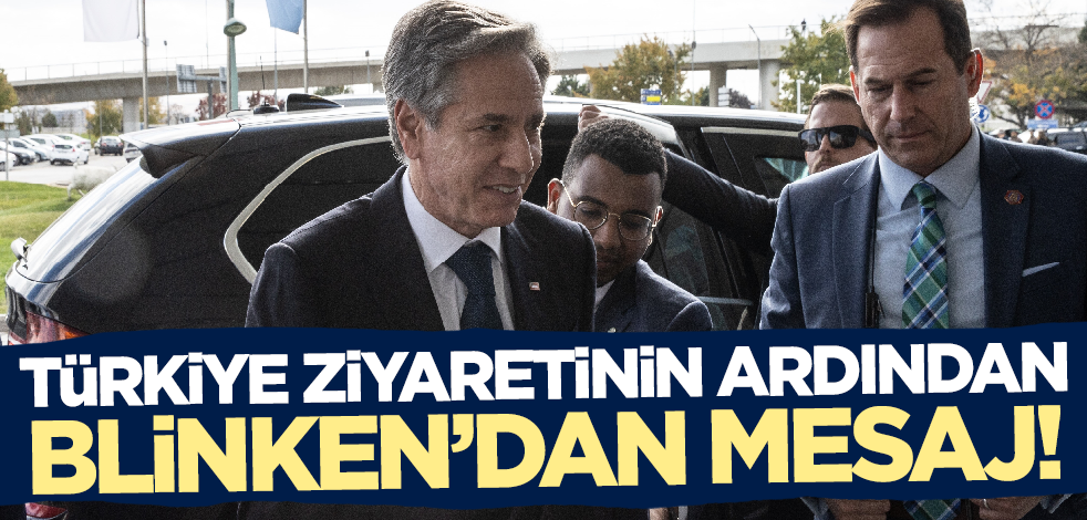 Türkiye ziyaretinin ardından Blinken'dan açıklama