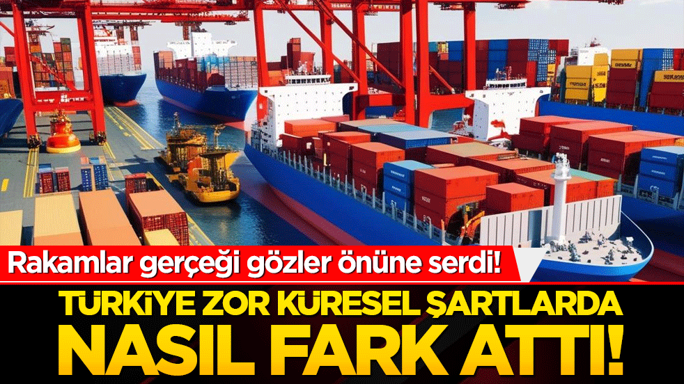 Türkiye zor küresel şartlarda nasıl fark attı! Rakamlar gerçeği gözler önüne serdi!