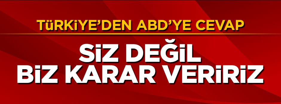 Türkiye'den ABD'ye cevap: Buna Türkiye karar verir